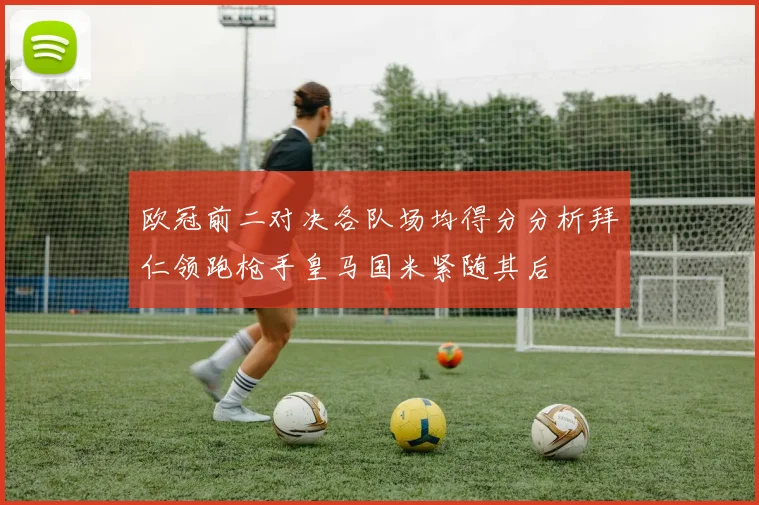 欧冠前二对决各队场均得分分析拜仁领跑枪手皇马国米紧随其后