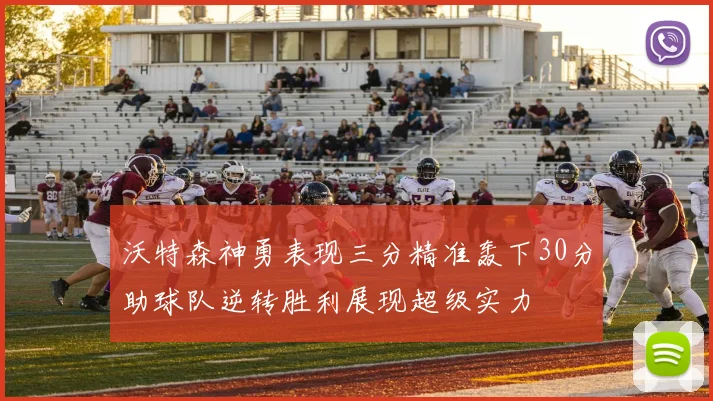 沃特森神勇表现三分精准轰下30分助球队逆转胜利展现超级实力