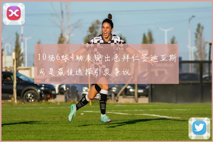 10场6球4助表现出色拜仁签迪亚斯或是最佳选择引发争议