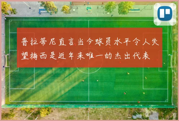 普拉蒂尼直言当今球员水平令人失望梅西是近年来唯一的杰出代表
