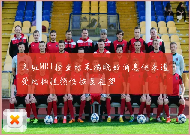 文班MRI检查结果揭晓好消息他未遭受结构性损伤恢复在望