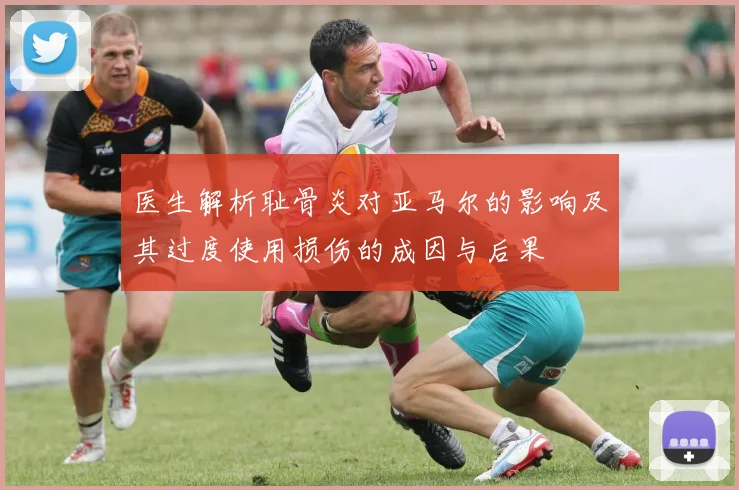 医生解析耻骨炎对亚马尔的影响及其过度使用损伤的成因与后果