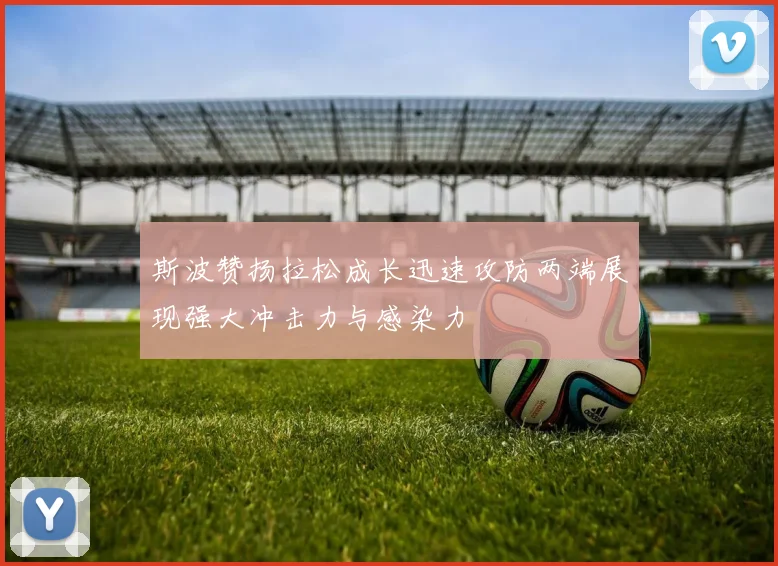 斯波赞扬拉松成长迅速攻防两端展现强大冲击力与感染力