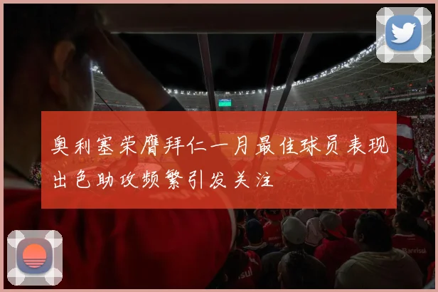 奥利塞荣膺拜仁一月最佳球员表现出色助攻频繁引发关注