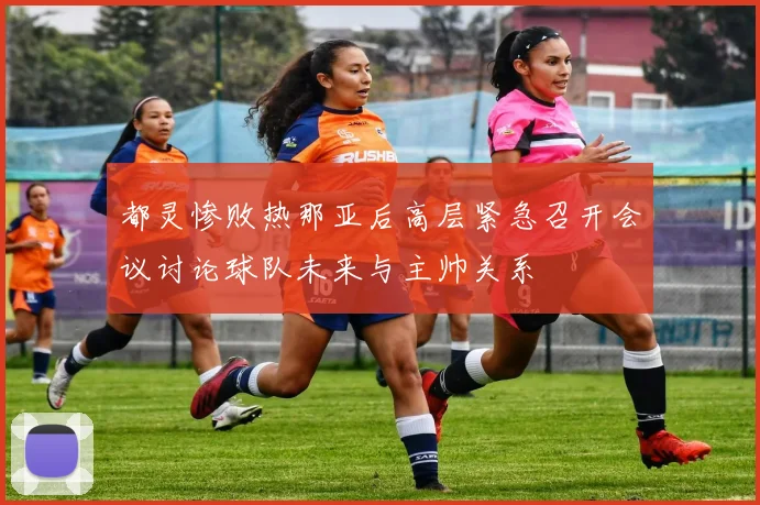 都灵惨败热那亚后高层紧急召开会议讨论球队未来与主帅关系