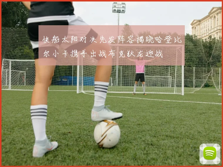 快船太阳对决先发阵容揭晓哈登比尔小卡携手出战布克狄龙迎战