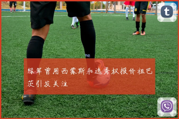 绿军曾用西蒙斯和选秀权报价祖巴茨引发关注