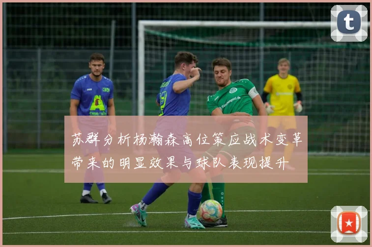 苏群分析杨瀚森高位策应战术变革带来的明显效果与球队表现提升