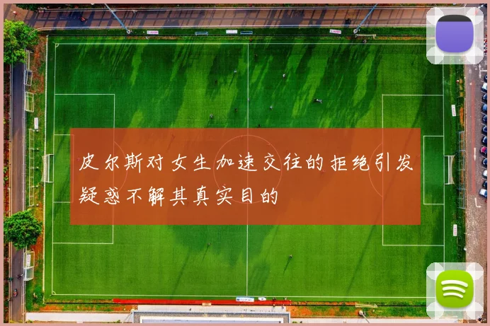 皮尔斯对女生加速交往的拒绝引发疑惑不解其真实目的