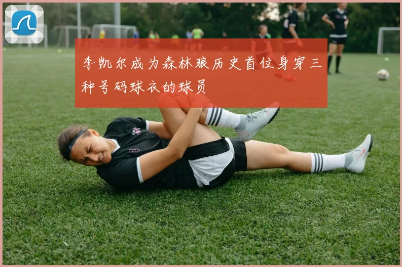 李凯尔成为森林狼历史首位身穿三种号码球衣的球员
