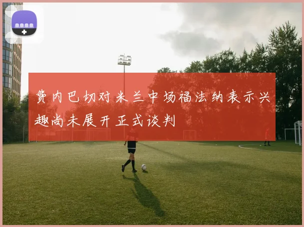 费内巴切对米兰中场福法纳表示兴趣尚未展开正式谈判