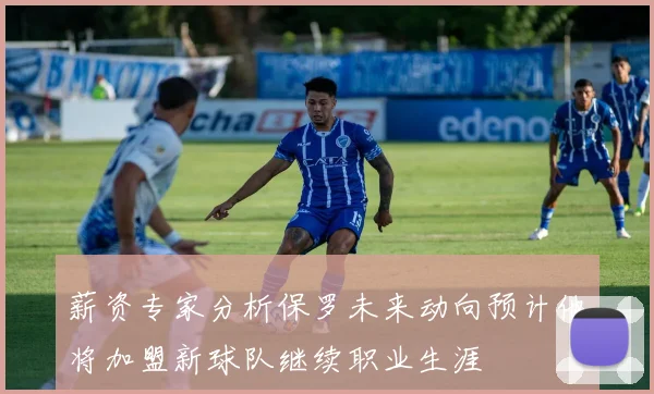 薪资专家分析保罗未来动向预计他将加盟新球队继续职业生涯
