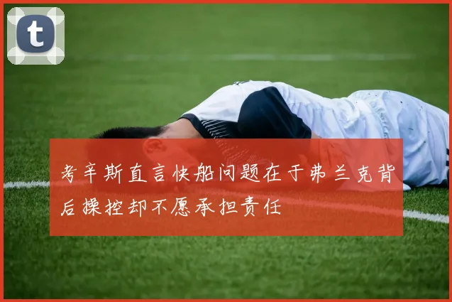 考辛斯直言快船问题在于弗兰克背后操控却不愿承担责任