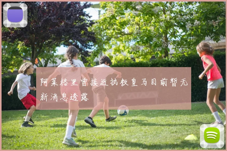 阿莱格里曾接近执教皇马目前暂无新消息透露